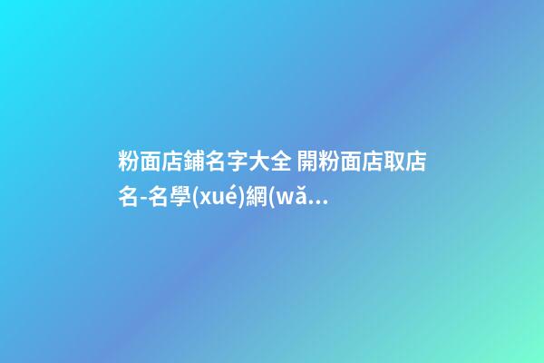 粉面店鋪名字大全 開粉面店取店名-名學(xué)網(wǎng)